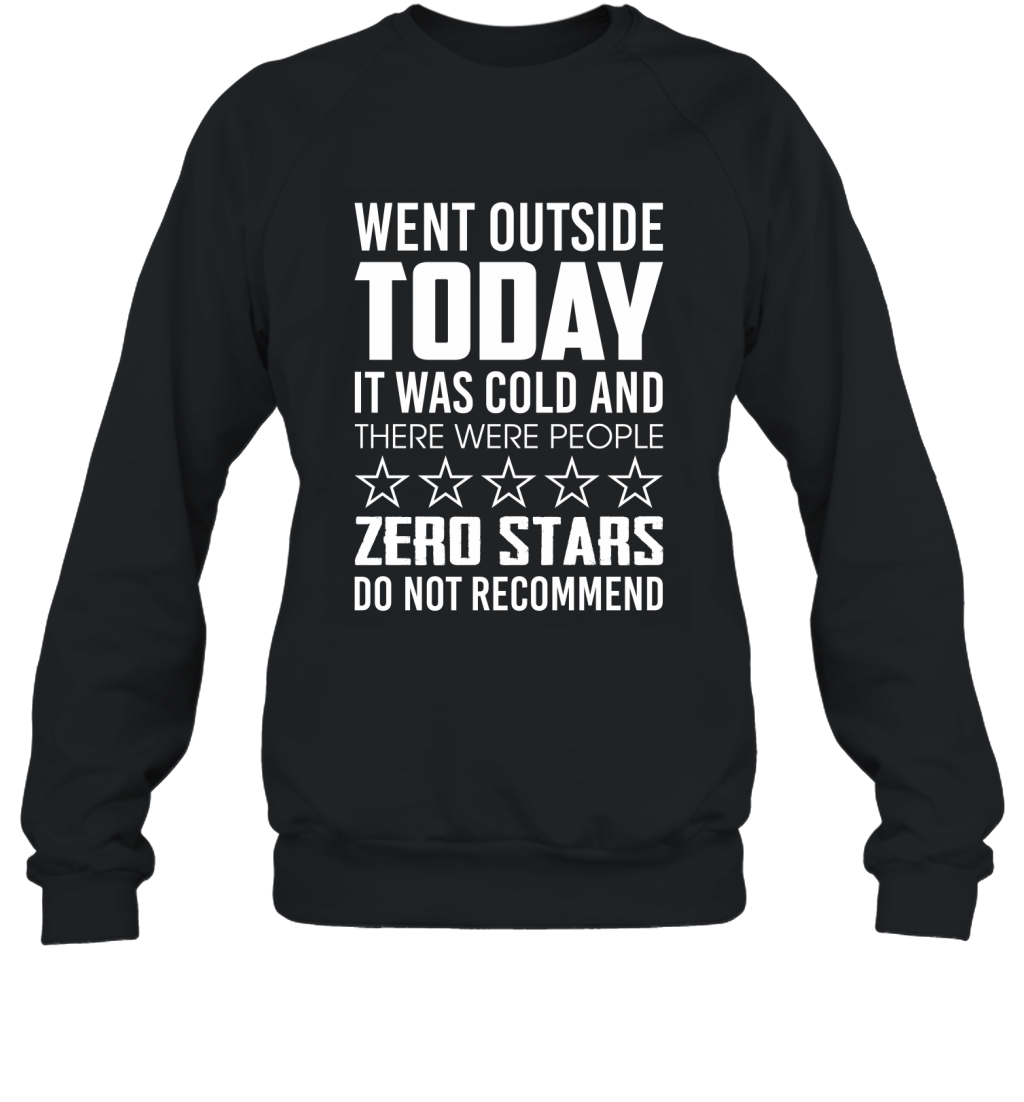 Went Outside Today It Was Cold And There Were People Zero Stars Do Not Recommend Shirt Sweatshirt