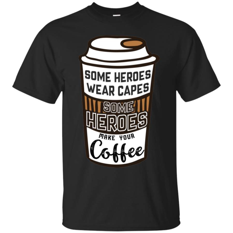 Some Heroes Wear Capes Some Heroes Make Your Coffee T-Shirts