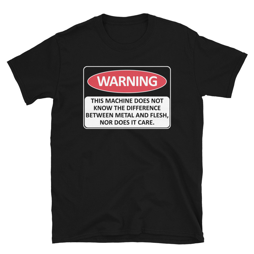 Warning This Machine Does Not Know The Difference Between Metal And Flesh – Meme, Oddly Specific, Machine Safety T-Shirt