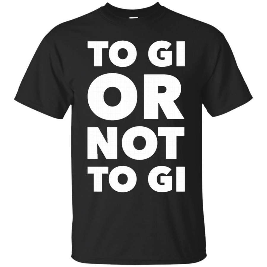 To Gi or Not To Gi Jiu Jitsu BJJ Martial Arts Shirt