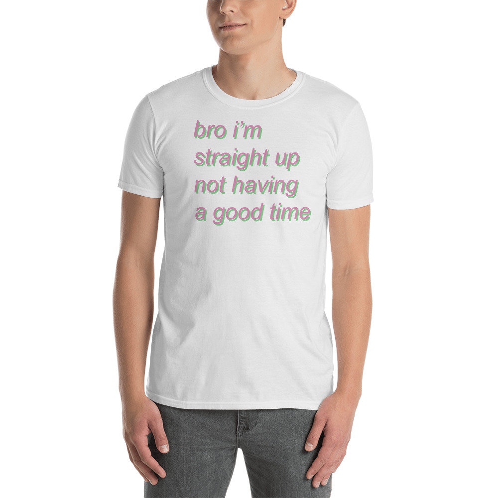 bro i’m straight up not having a good time – Meme T-Shirt