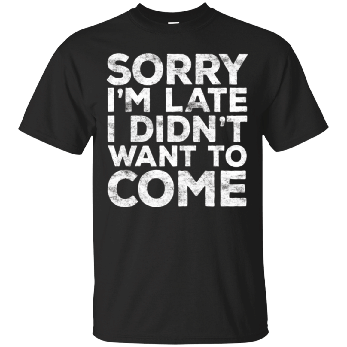 Sorry Im Late I Didnt Want To Come T-Shirt Funny Gift