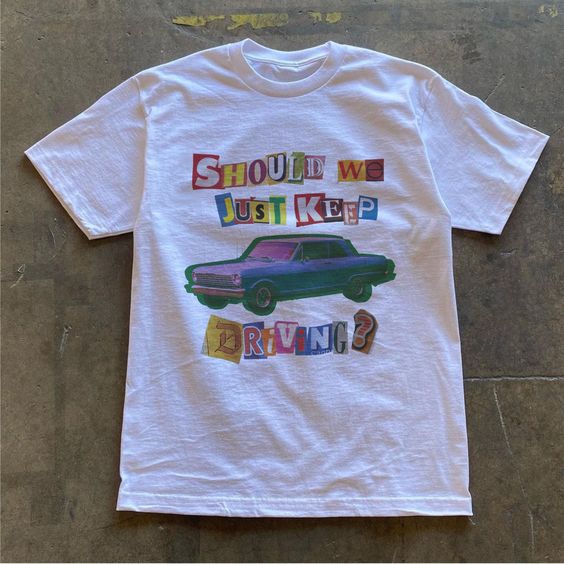 Should We Just Keep Driving Tshirt