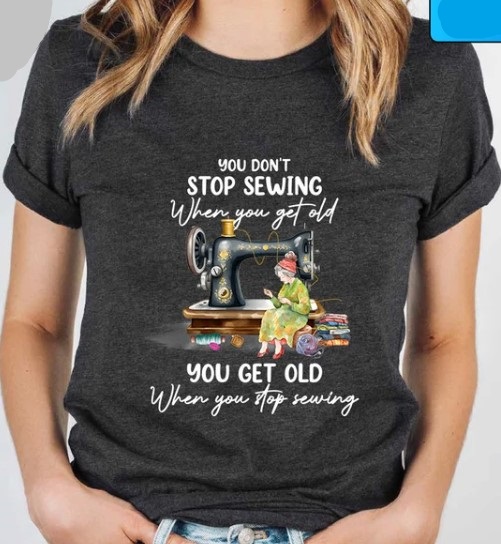 Sewing Lover You dont stop sewing when you get old Tee Shirt Outfit, Shirt Outfit Idea