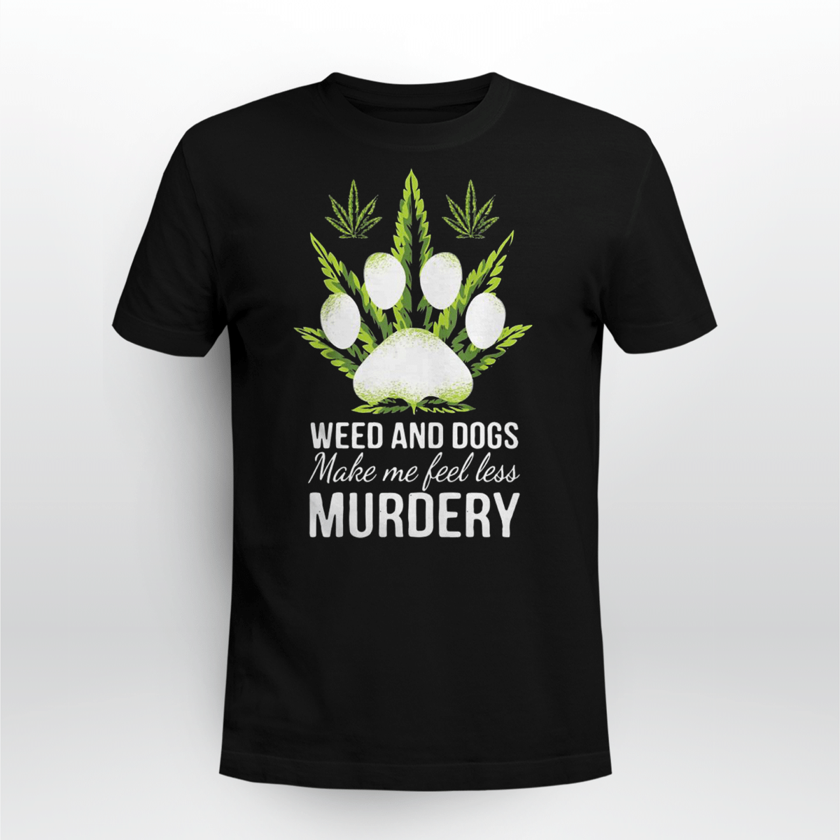 Weed And Dogs Make Me Feel Less Murdery Shirt