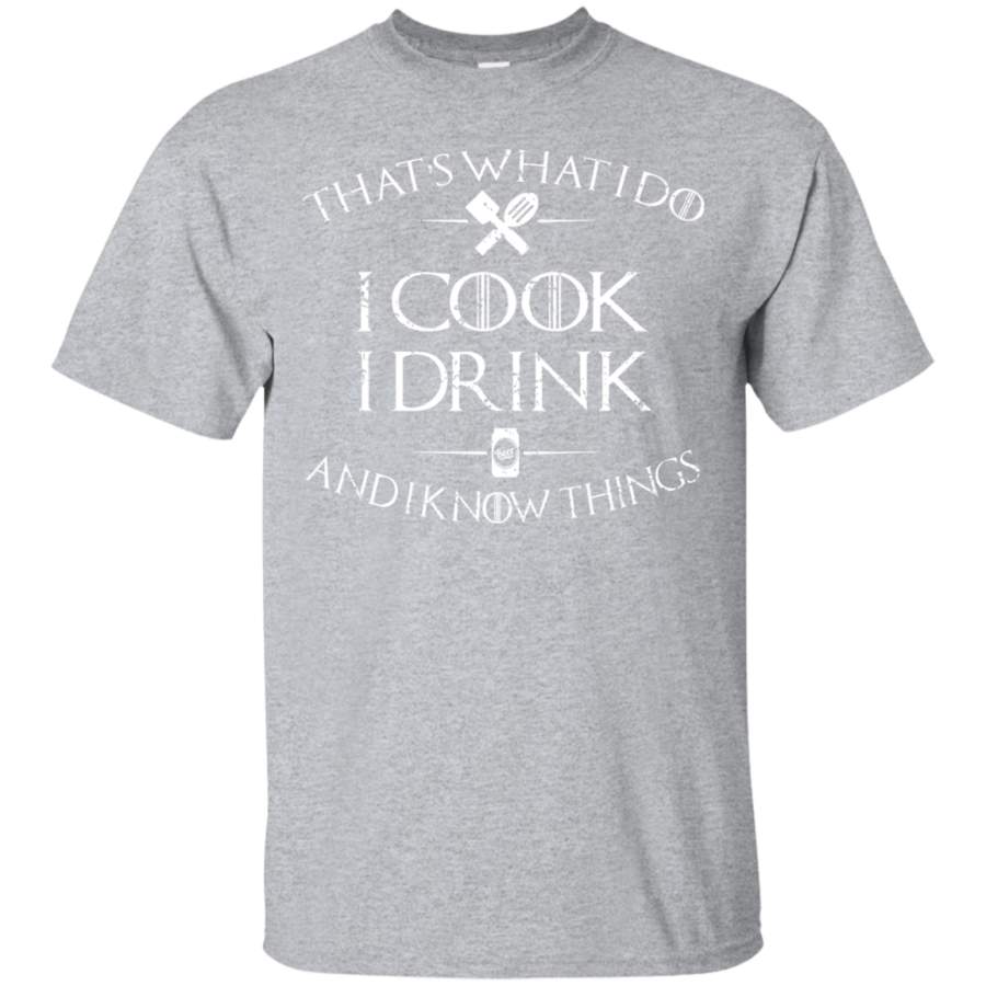 that’s what i do I cook i drink and i know things t shirt