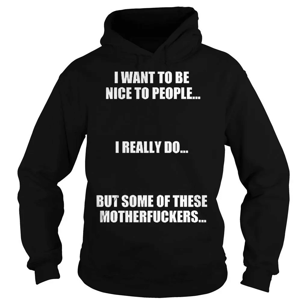 Buy I Want To Be Nice To People I Really Do But Some Of These Motherfuckers  Hoodie