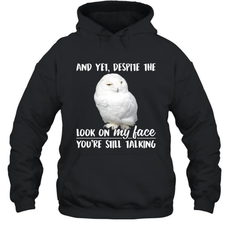 And Yet Despite The Look On My Face You_Re Still Talking Funny Snowy Owl Shirt Hoodie