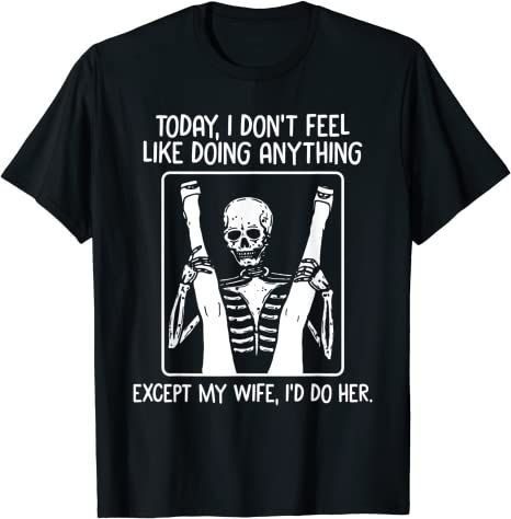 Today I Don’T Feel Like Doing Anything Except Wife Id Do Her T-Shirt