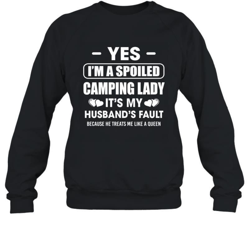 Yes I_M A Spoiled Camping Lady It_S My Husband_S Fault Because He Treats Me Like A Queen Shirt Sweatshirt