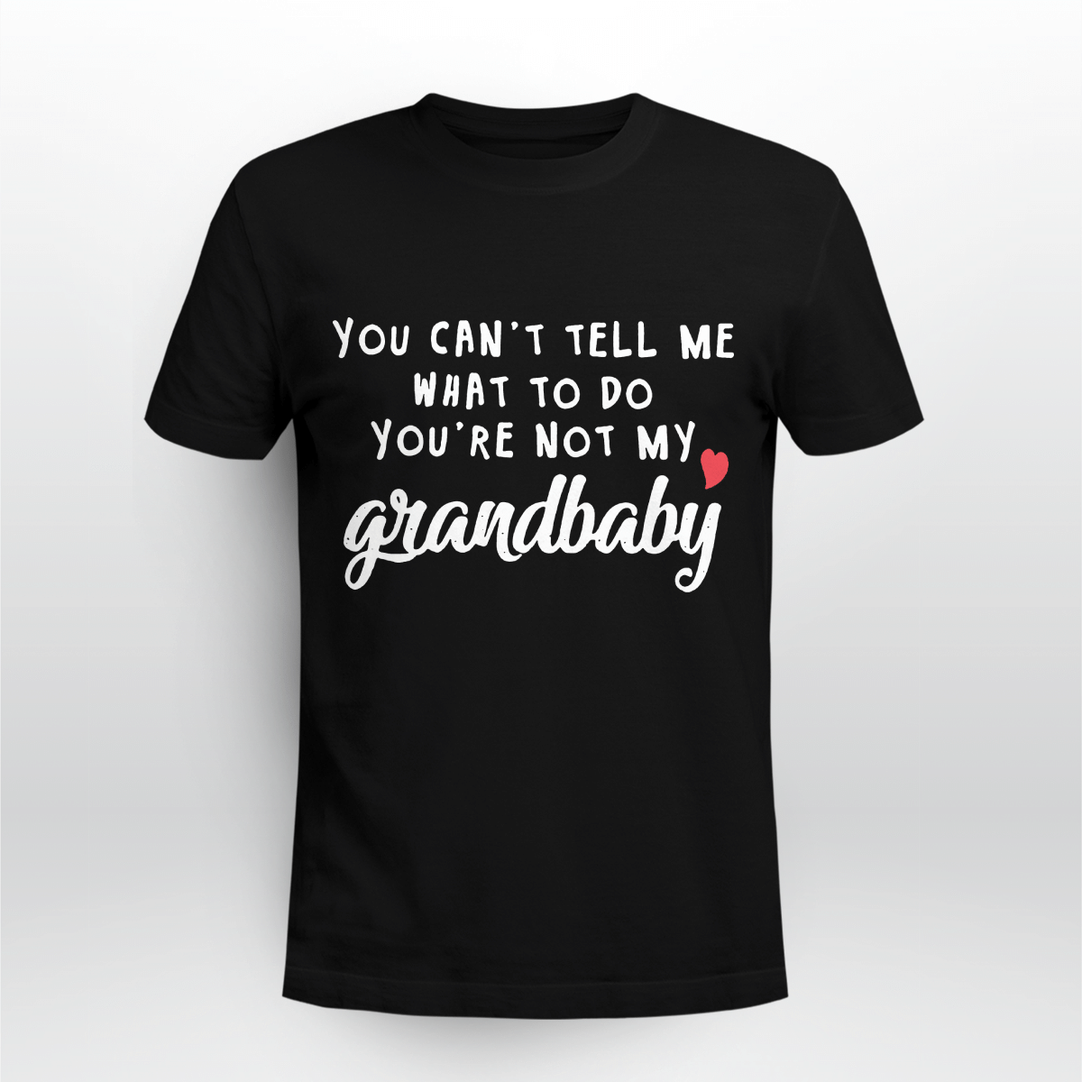 You Cant Tell Me What To Do Youre Not My Grandbaby Shirt