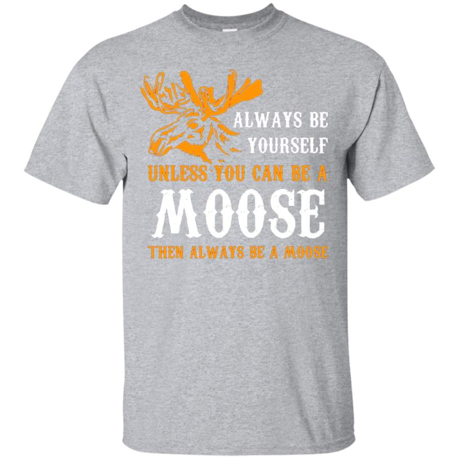 Always Be Yourself Unless You Can Be A Moose Funny T-Shirt