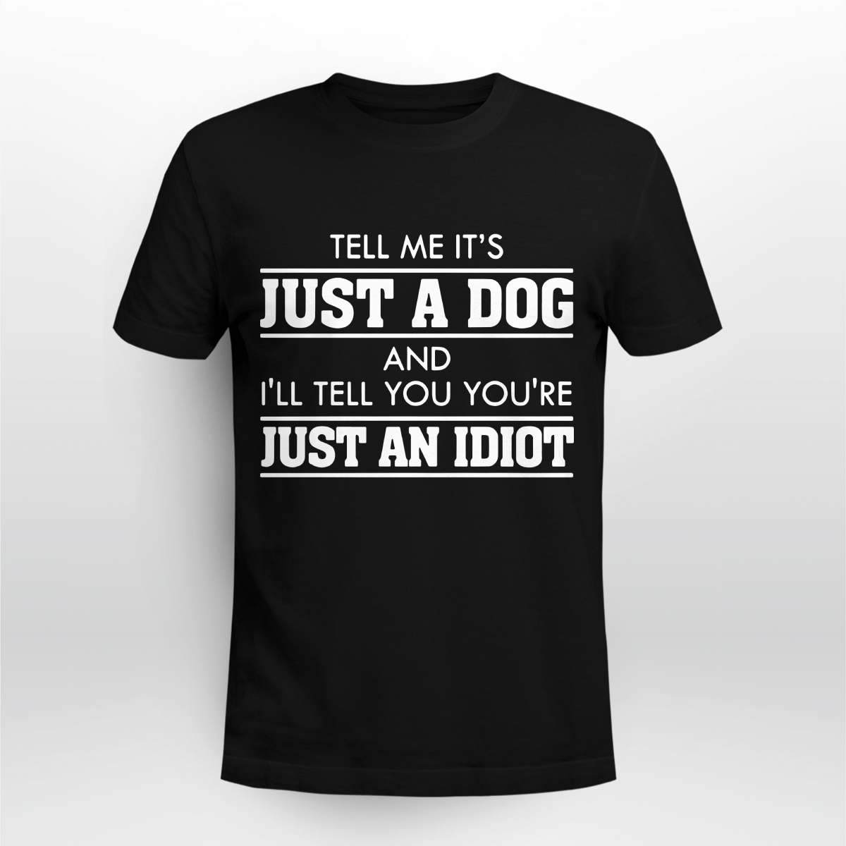 Tell Me Its Just A Dog And Ill Tell Youre Just An Idiot Shirt