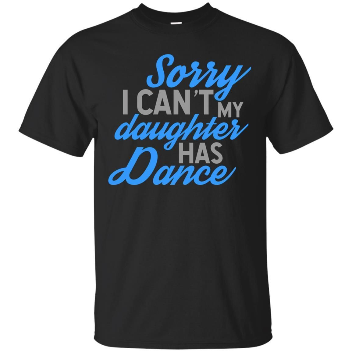 Sorry I Cant My Daughter Has Dance Shirt