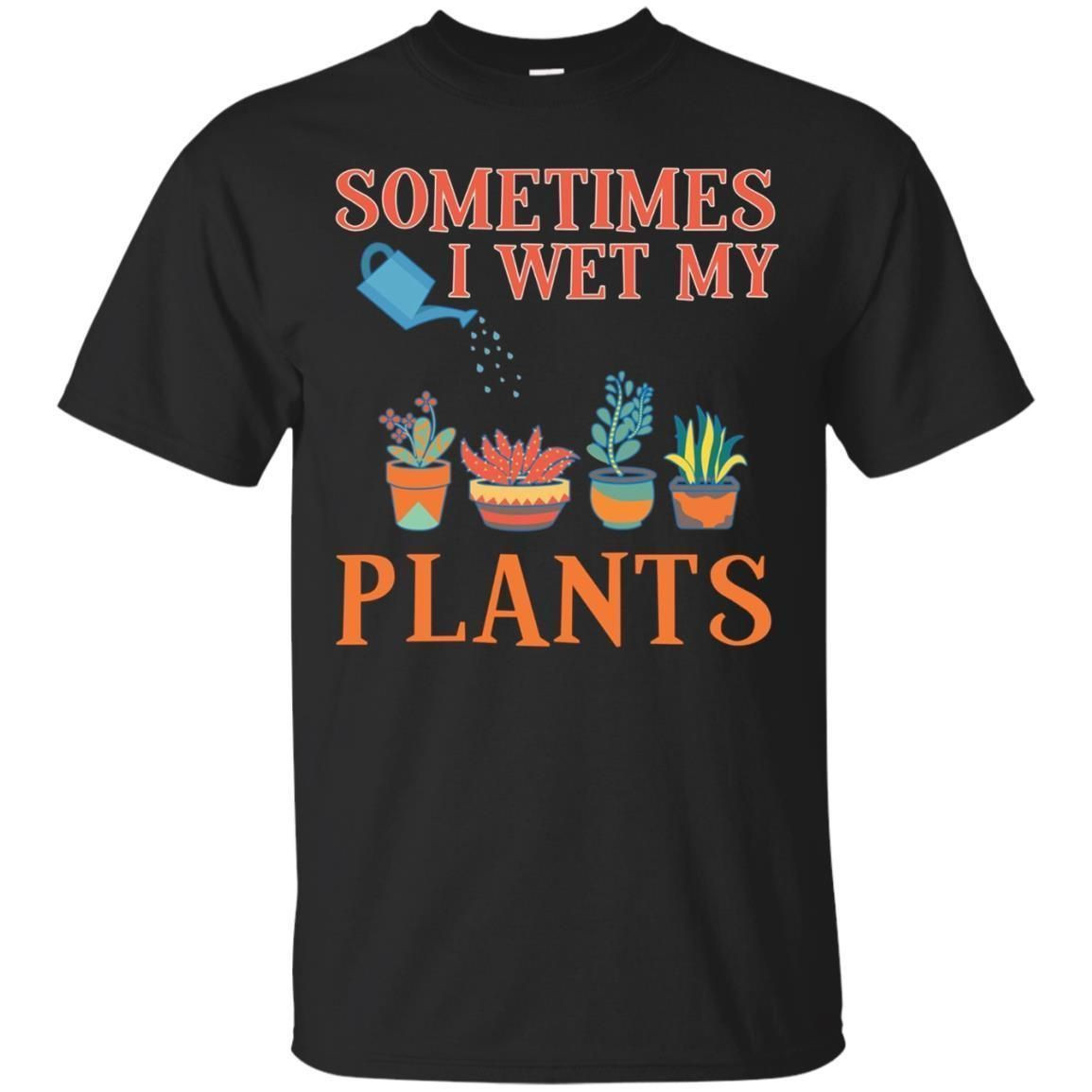 Sometimes I Wet My Plants T-Shirt Funny Gardener Gift Pun