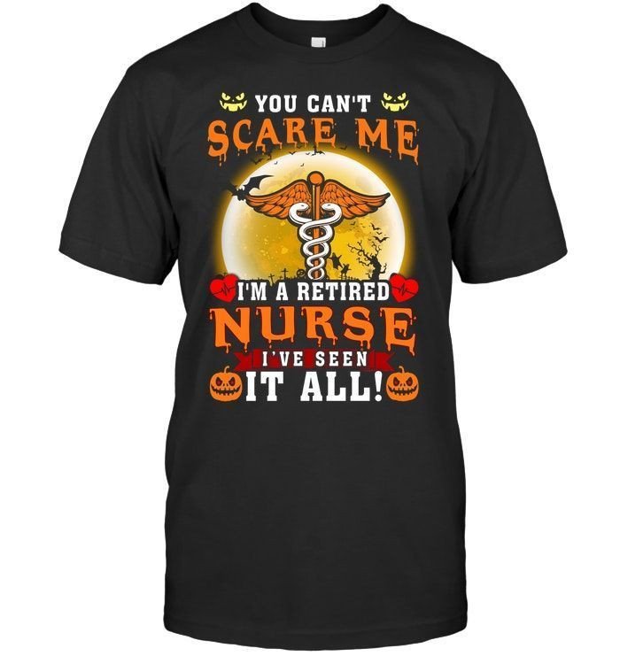 You Cant Scare Me Im A Retired Nurse Ive Seen It All Funny Retired Nurse Halloween Shirts