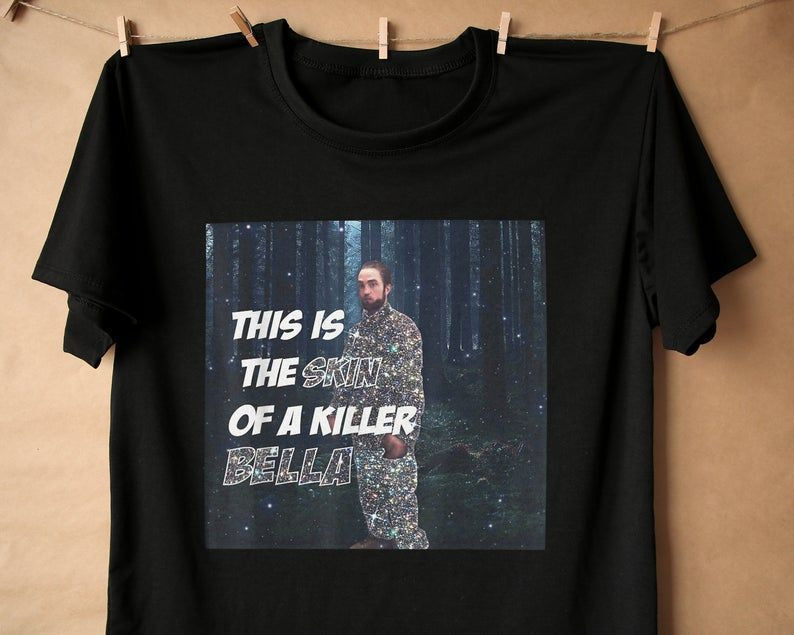 This Is The Skin Of A Killer Bella Shirt, Robert Pattinson Meme T-Shirt, Edward Cullen