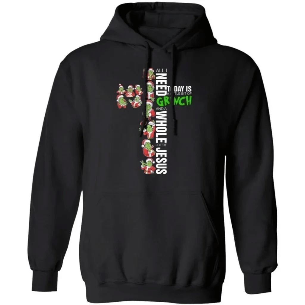 All I Need Today A Little Grinch And A Whole Lot Of Jesus Hoodie Funny Gift Mt10