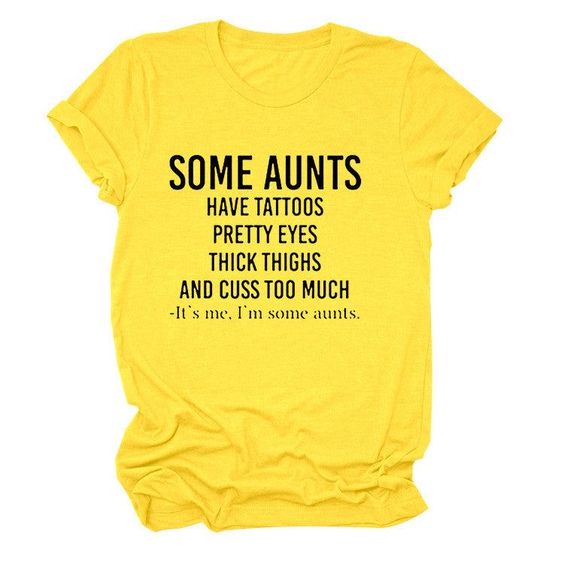 Some Aunts Have Tattoos Pretty Eyes Thick Thighs And Cuss Too Much It’s Me, I’m Some Aunts Tshirt