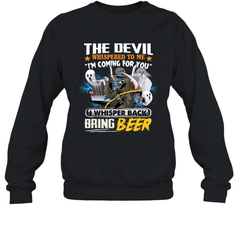 The Devil Whispered To Me I_M Coming For You I Whisper Back Bring Beer Funny Trucker Shirt Sweatshirt