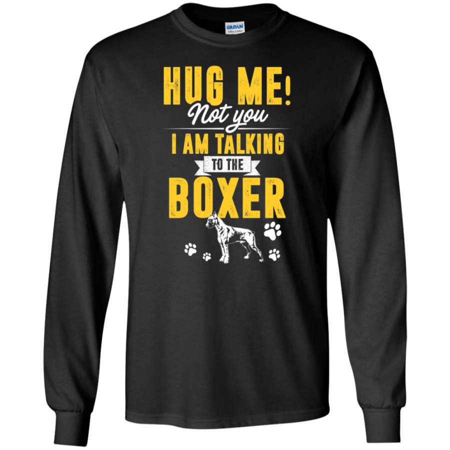 Boxer Hug Me Not You I Am Talking To The Boxer LS Sweatshirts