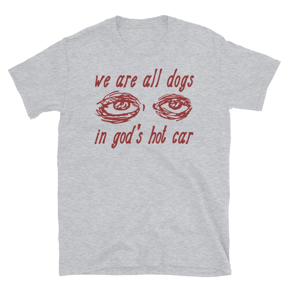 We Are All Dogs In God’s Hot Car – Oddly Specific Meme T-Shirt