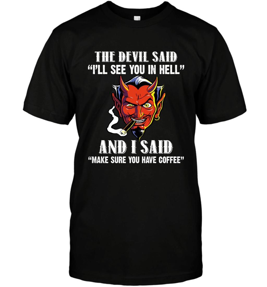 The Devil Said I_Ll See You In Hell And I Said Make Sure You Have Coffee Funny Shirt T-Shirt