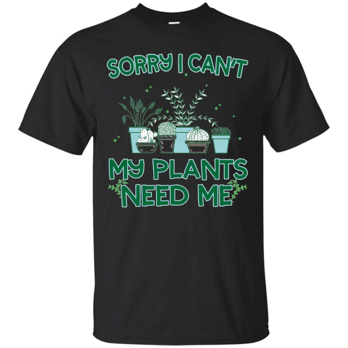 Sorry I Cant My Plants Need Me T-Shirt Funny Gardening Gift