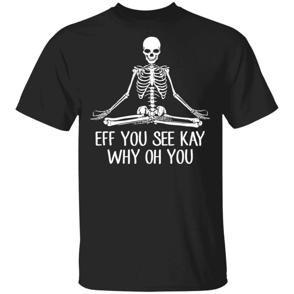 Skeleton Eff You See Kay Why Oh You Shirt