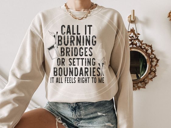 Call It Burning Bridges Or Setting Boundaries It All Feels Right To Me Sweater