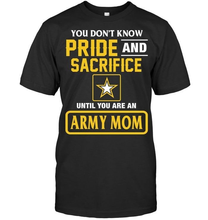 You Dont Know Pride And Sacrifice Until You Are An Army Mom Cool Mother Shirts