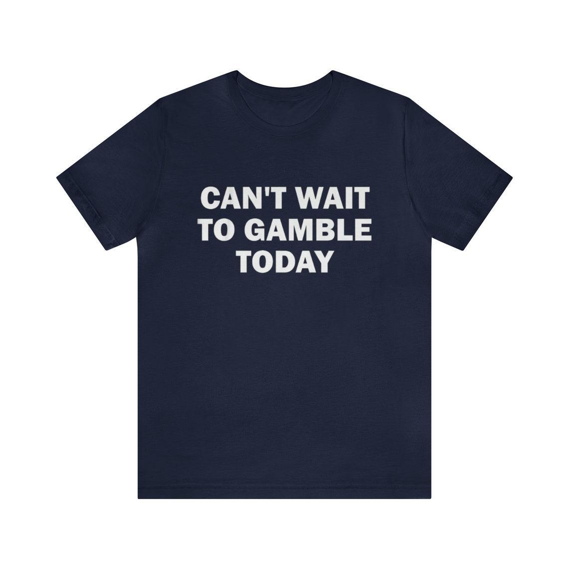 Can’t Wait To Gamble Today – Funny Shirts, Parody Tees, Funny Meme, Viral Shirt, Funny Gambling T-Shirt