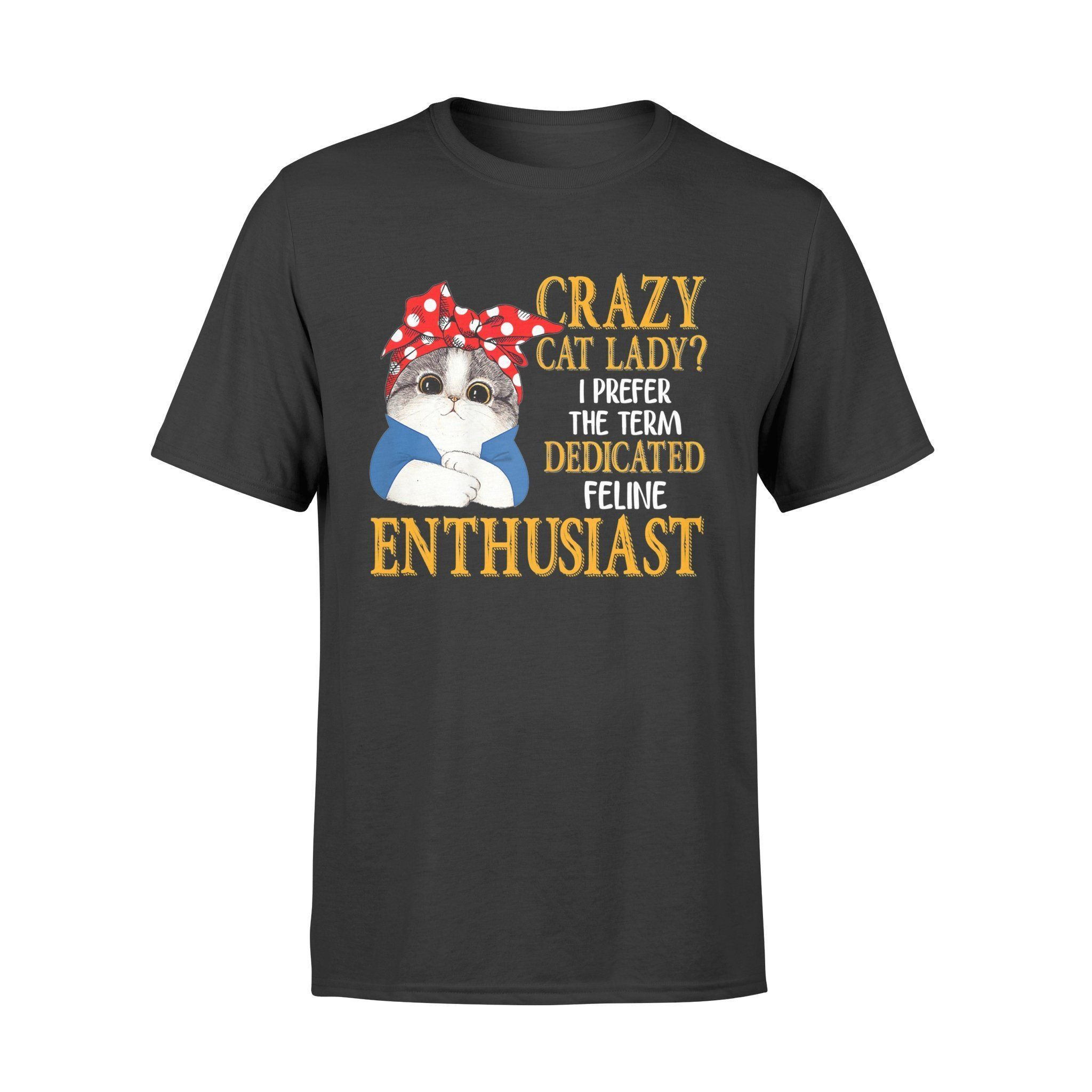 Crazy Cat Lady I Prefer The Term Dedicated Feline Enthusiast T-Shirt – Standard T-Shirt