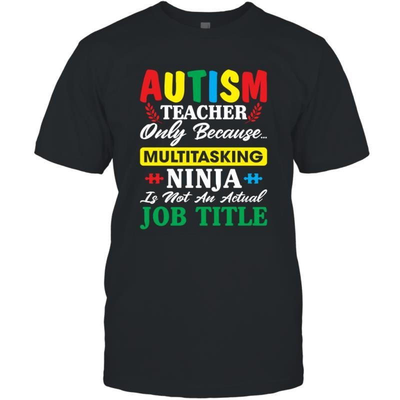 Autism Teacher Only Because Multitasking Ninja Is Not An Actual Job Title Shirt T-Shirt