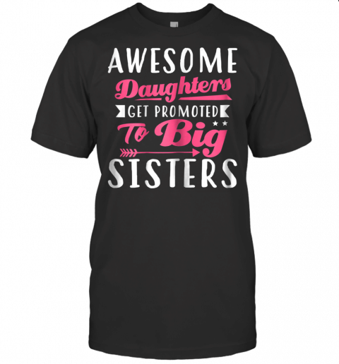 Awesome Daughters Get Promoted To Big Sisters T Shirt