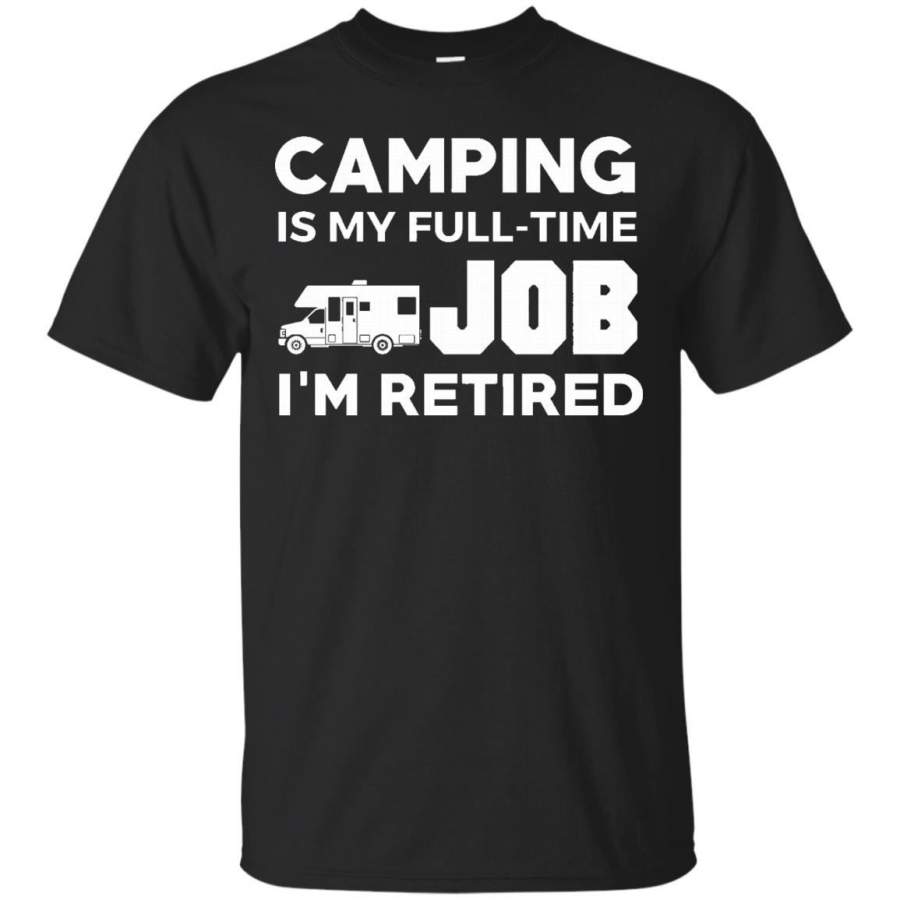 Camping Is My Full Time Job I’m Retired Hobby RV Camper’s Gift T-Shirt