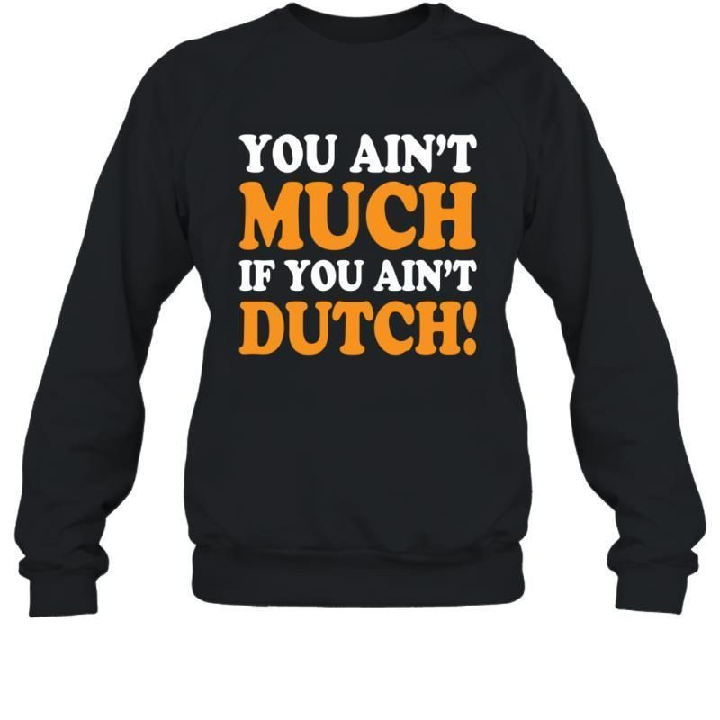 You Ain_T Much If You Ain_T Dutch Funny Shirt Sweatshirt