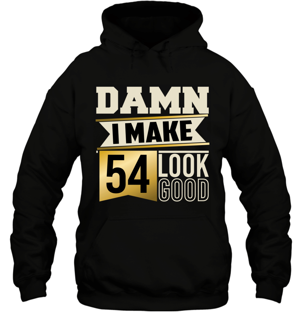 Damn I Make 54 Look Good Funny 54Th Birthday Gift Shirt Hoodie